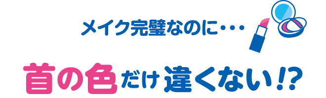 メイク完璧なのに・・・　首の色だけ違くない！？