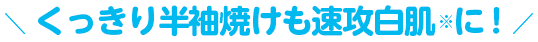 くっきり半袖焼けも速攻白肌※に！